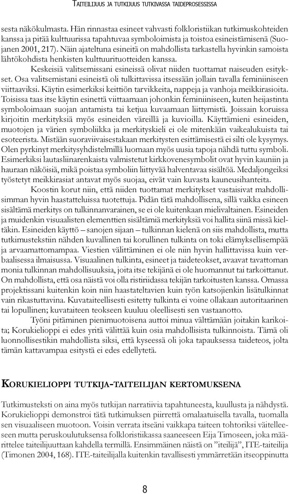 Näin ajateltuna esineitä on mahdollista tarkastella hyvinkin samoista lähtökohdista henkisten kulttuurituotteiden kanssa.