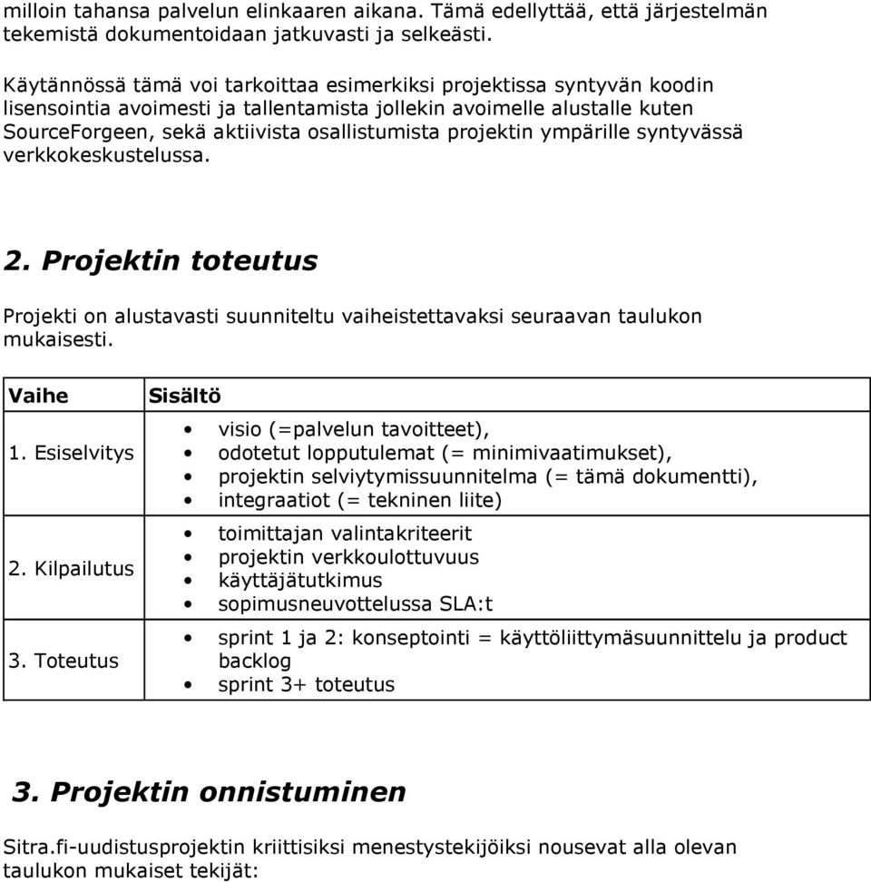 projektin ympärille syntyvässä verkkokeskustelussa. 2. Projektin toteutus Projekti on alustavasti suunniteltu vaiheistettavaksi seuraavan taulukon mukaisesti. Vaihe 1. Esiselvitys 2. Kilpailutus 3.