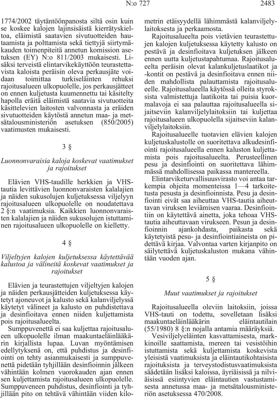 Lisäksi terveistä elintarvikekäyttöön teurastettavista kaloista peräisin oleva perkausjäte voidaan toimittaa turkiseläinten rehuksi rajoitusalueen ulkopuolelle, jos perkausjätteet on ennen kuljetusta