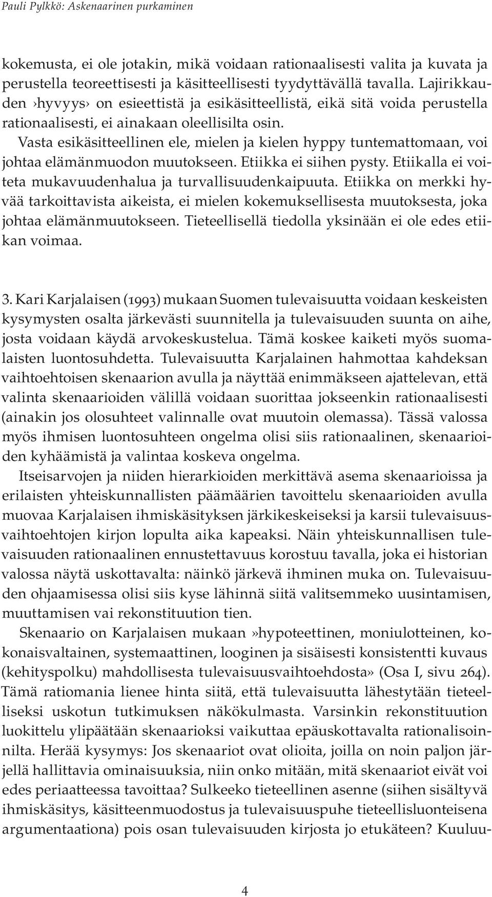 Vasta esikäsitteellinen ele, mielen ja kielen hyppy tuntemattomaan, voi johtaa elämänmuodon muutokseen. Etiikka ei siihen pysty. Etiikalla ei voiteta mukavuudenhalua ja turvallisuudenkaipuuta.