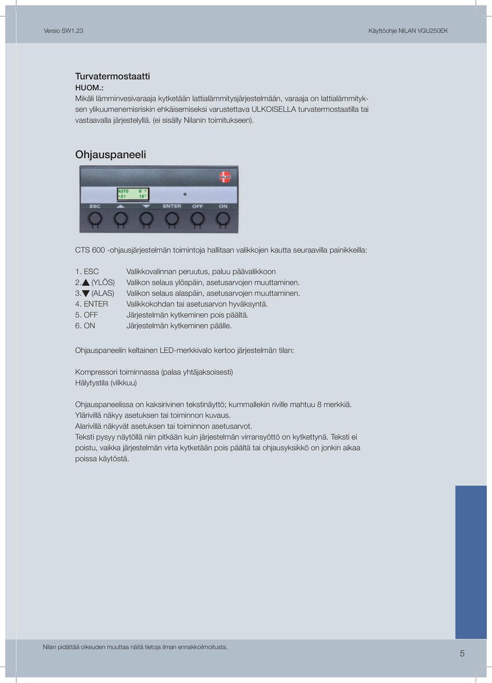 järjestelyllä. (ei sisälly Nilanin toimitukseen). Ohjauspaneeli CTS 600 -ohjausjärjestelmän toimintoja hallitaan valikkojen kautta seuraavilla painikkeilla: 1.