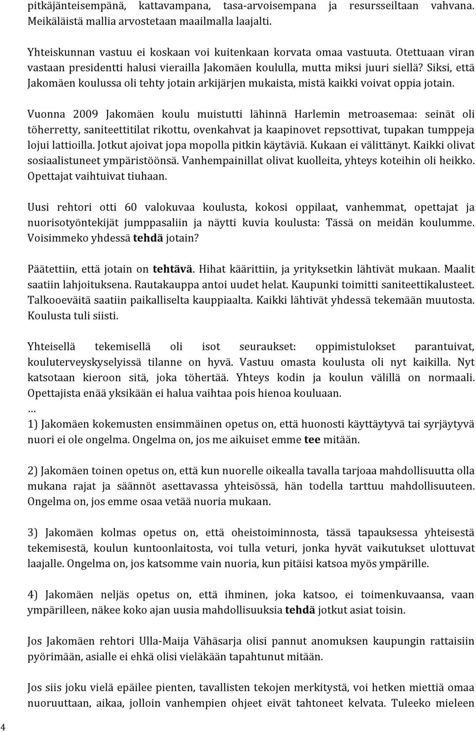 Vuonna 2009 Jakomäen koulu muistutti lähinnä Harlemin metroasemaa: seinät oli töherretty, saniteettitilat rikottu, ovenkahvat ja kaapinovet repsottivat, tupakan tumppeja lojui lattioilla.