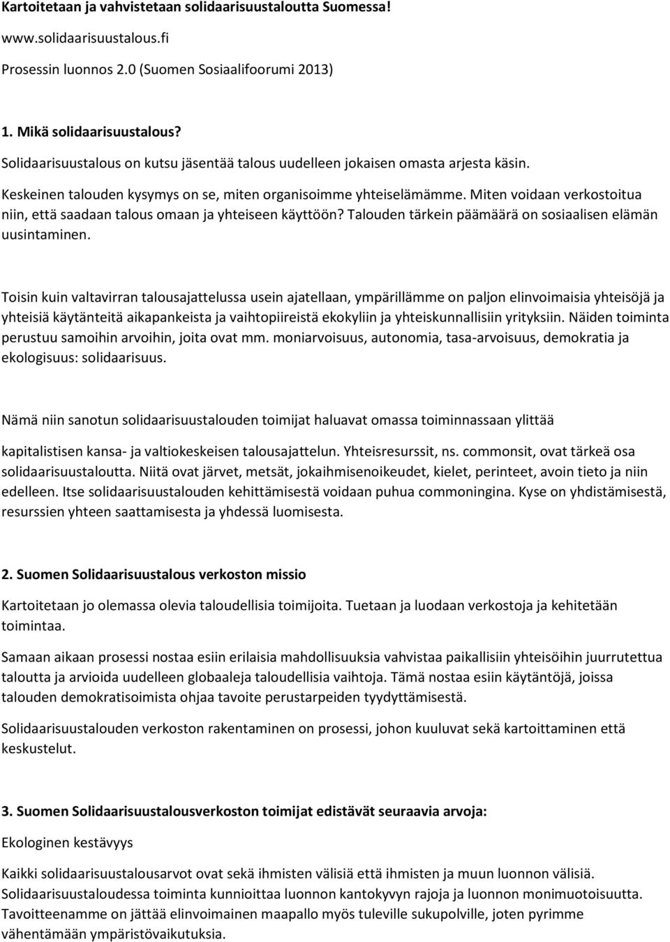 Miten voidaan verkostoitua niin, että saadaan talous omaan ja yhteiseen käyttöön? Talouden tärkein päämäärä on sosiaalisen elämän uusintaminen.