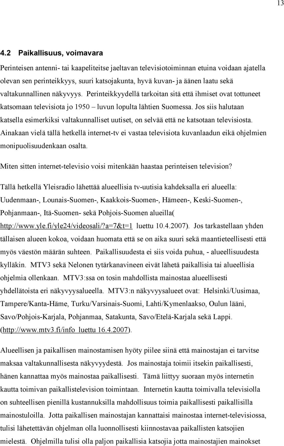 Jos siis halutaan katsella esimerkiksi valtakunnalliset uutiset, on selvää että ne katsotaan televisiosta.