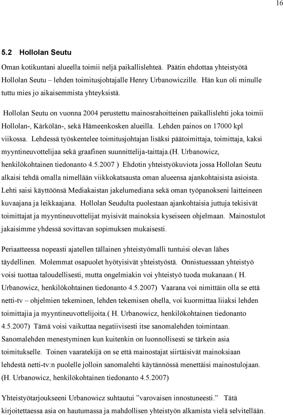 Lehden painos on 17000 kpl viikossa. Lehdessä työskentelee toimitusjohtajan lisäksi päätoimittaja, toimittaja, kaksi myyntineuvottelijaa sekä graafinen suunnittelija-taittaja.(h.