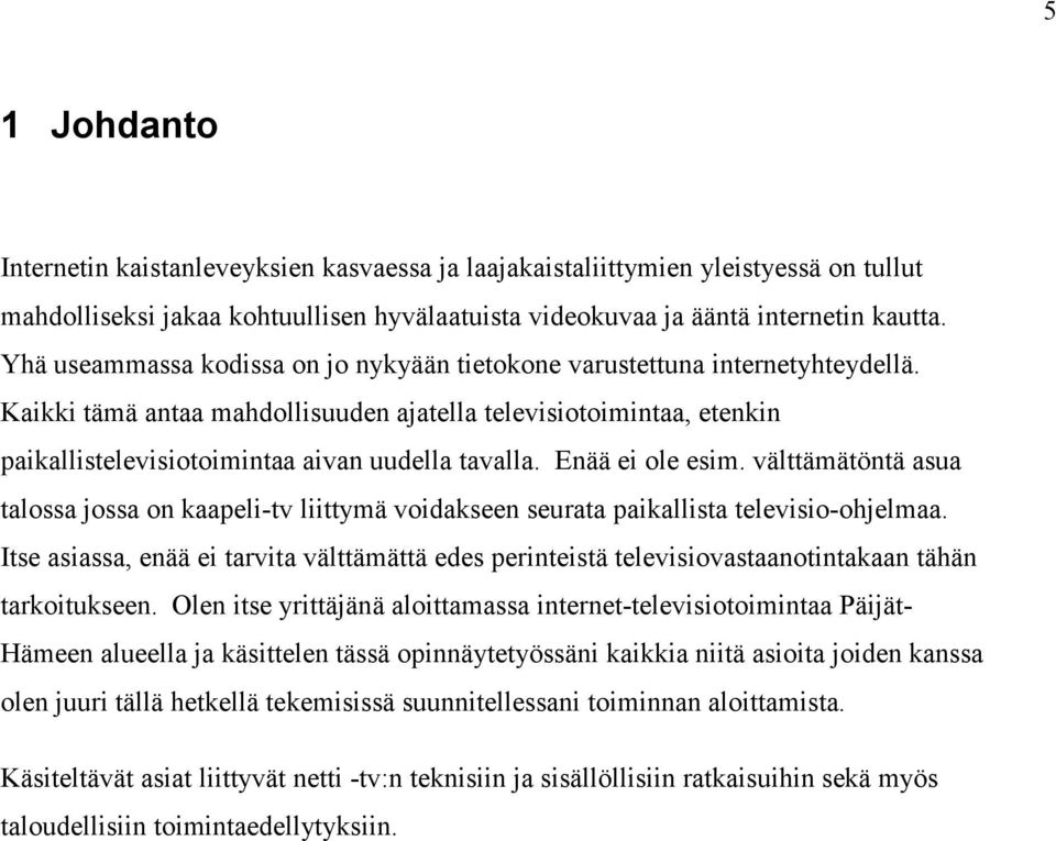 Enää ei ole esim. välttämätöntä asua talossa jossa on kaapeli-tv liittymä voidakseen seurata paikallista televisio-ohjelmaa.