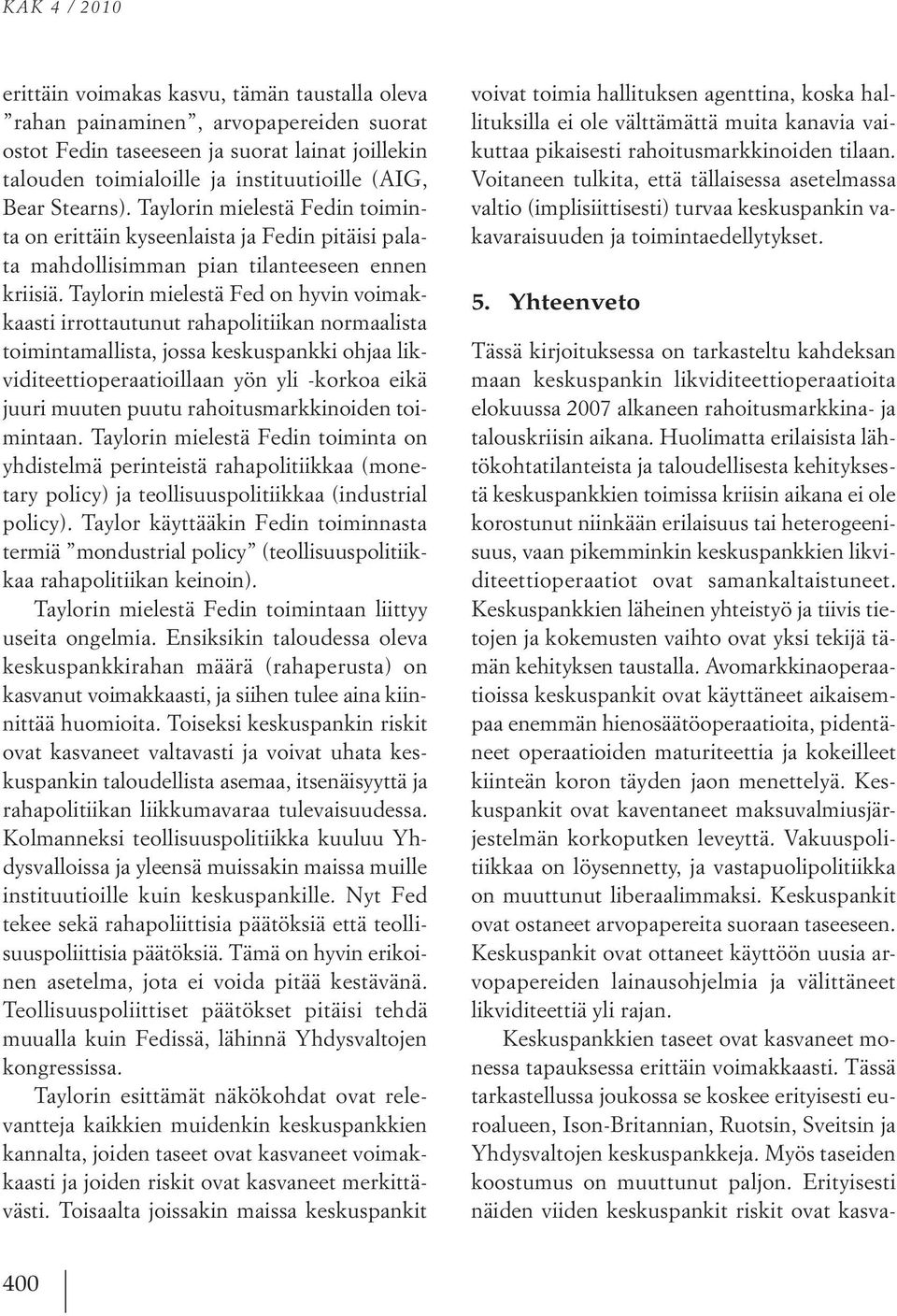 Taylorin mielestä Fed on hyvin voimakkaasti irrottautunut rahapolitiikan normaalista toimintamallista, jossa keskuspankki ohjaa likviditeettioperaatioillaan yön yli -korkoa eikä juuri muuten puutu