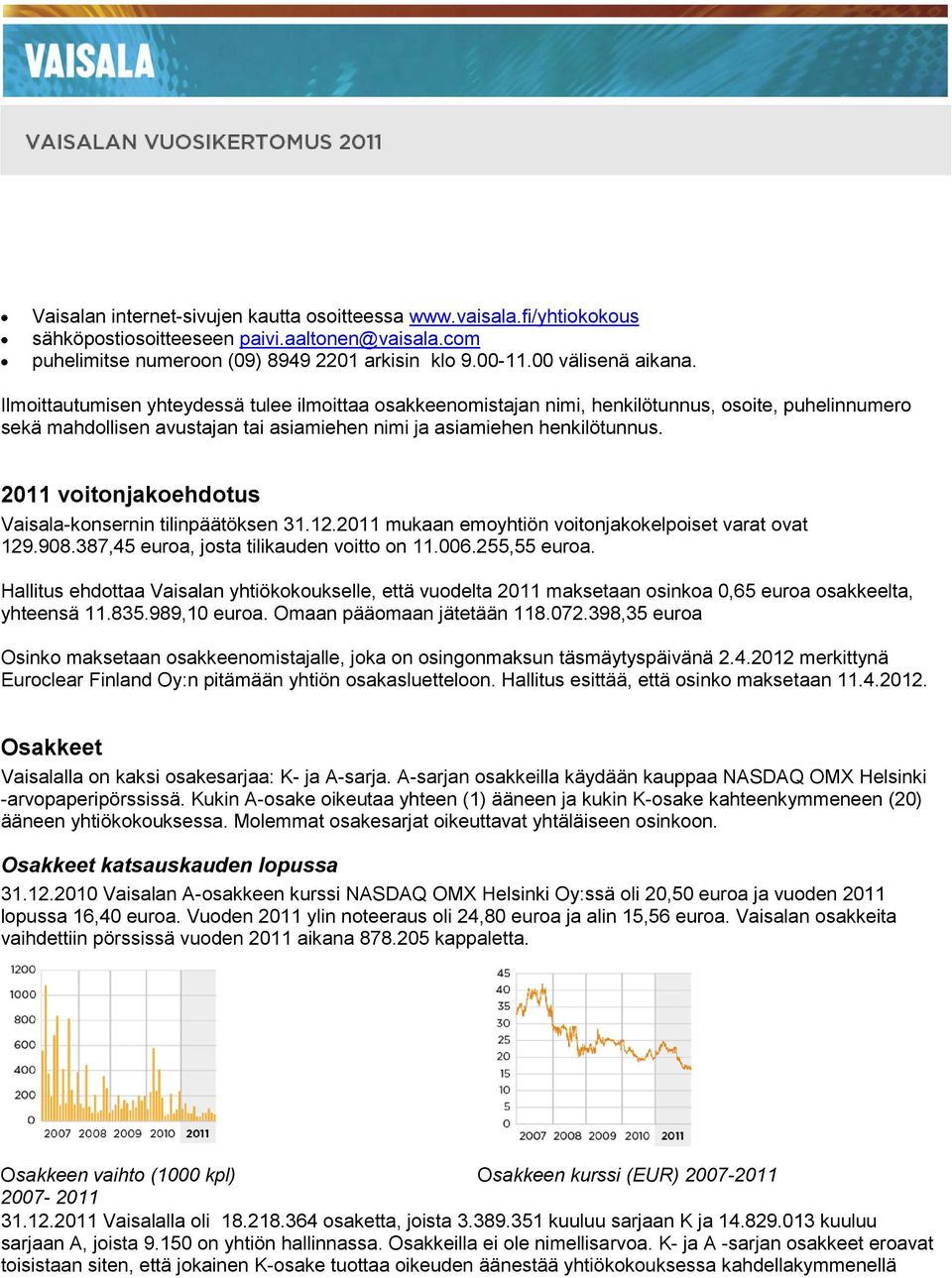2011 voitonjakoehdotus Vaisala-konsernin tilinpäätöksen 31.12.2011 mukaan emoyhtiön voitonjakokelpoiset varat ovat 129.908.387,45 euroa, josta tilikauden voitto on 11.006.255,55 euroa.