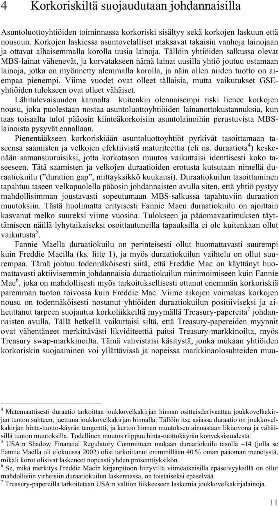 Tällöin yhtiöiden salkussa olevat MBS-lainat vähenevät, ja korvatakseen nämä lainat uusilla yhtiö joutuu ostamaan lainoja, jotka on myönnetty alemmalla korolla, ja näin ollen niiden tuotto on aiempaa