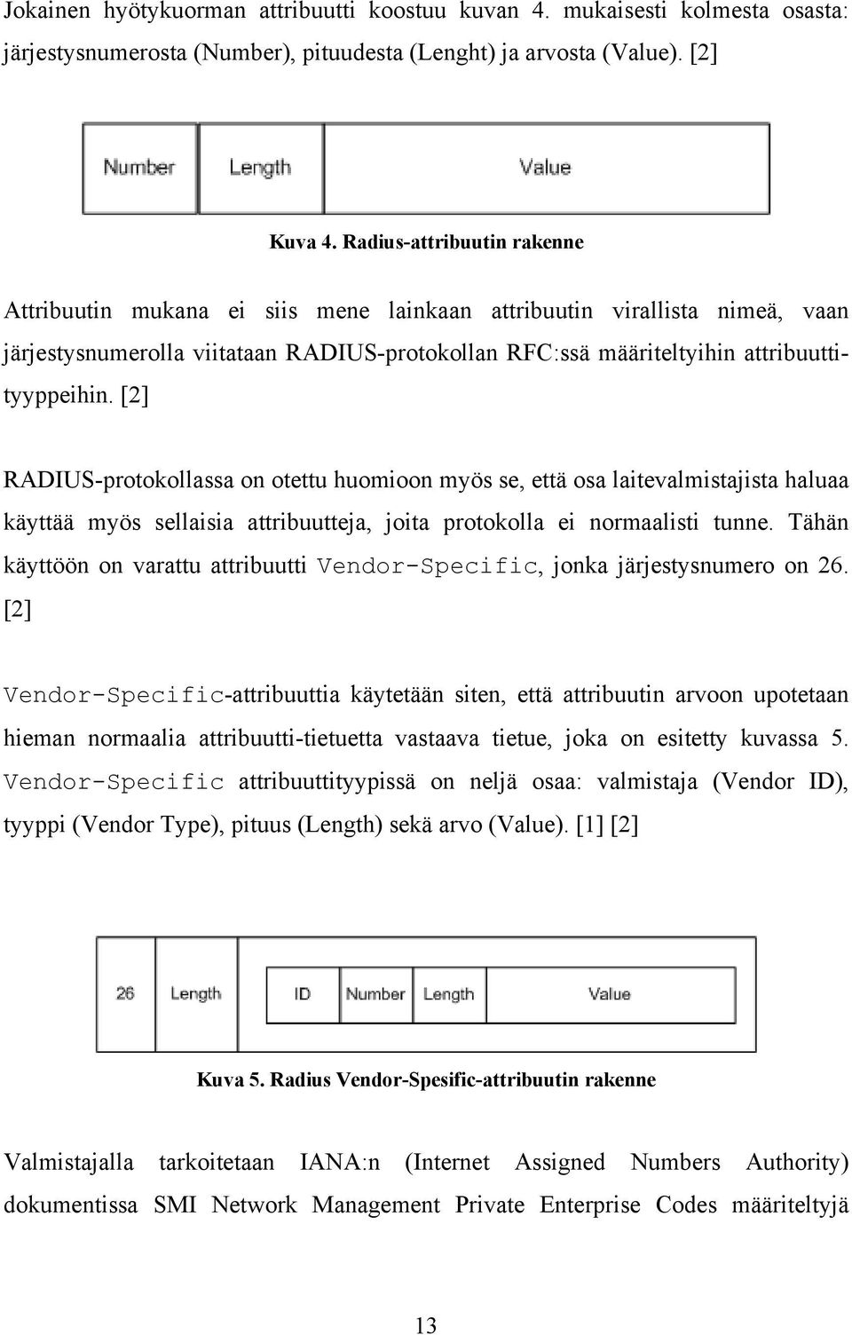 [2] RADIUS-protokollassa on otettu huomioon myös se, että osa laitevalmistajista haluaa käyttää myös sellaisia attribuutteja, joita protokolla ei normaalisti tunne.