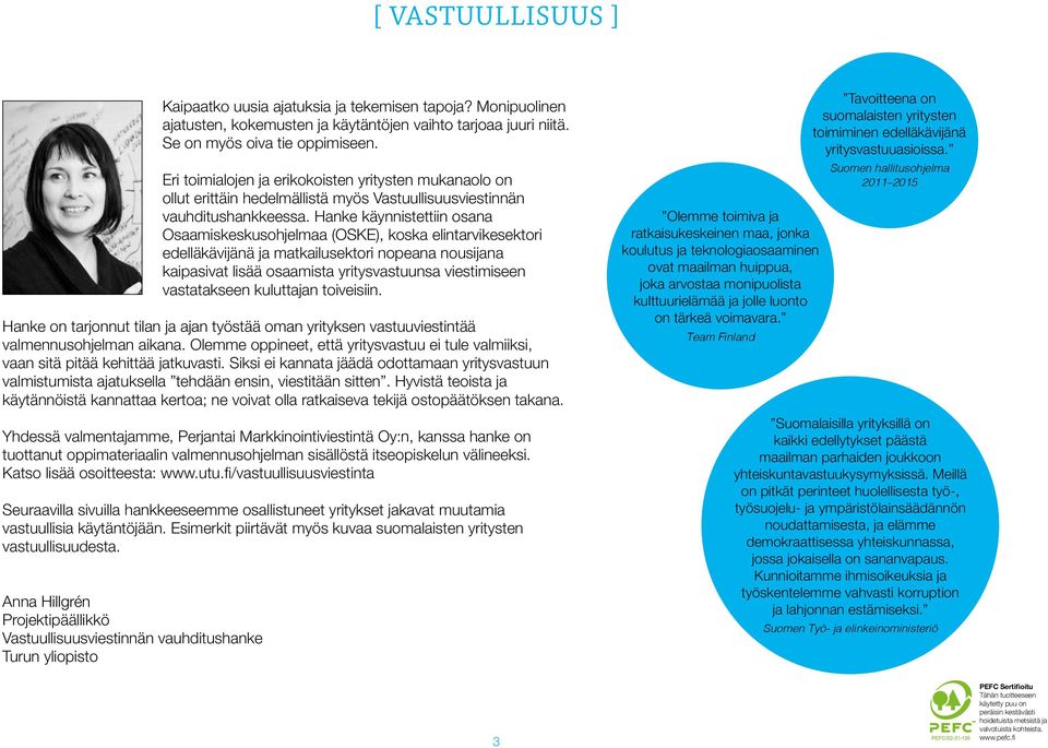 Hanke käynnistettiin osana Osaamiskeskusohjelmaa (OSKE), koska elintarvikesektori edelläkävijänä ja matkailusektori nopeana nousijana kaipasivat lisää osaamista yritysvastuunsa viestimiseen