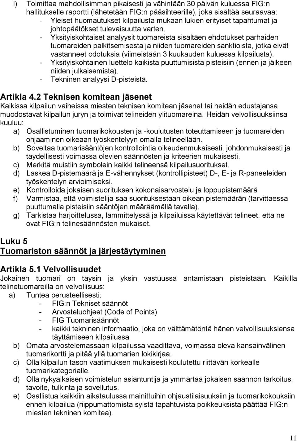 - Yksityiskohtaiset analyysit tuomareista sisältäen ehdotukset parhaiden tuomareiden palkitsemisesta ja niiden tuomareiden sanktioista, jotka eivät vastanneet odotuksia (viimeistään 3 kuukauden