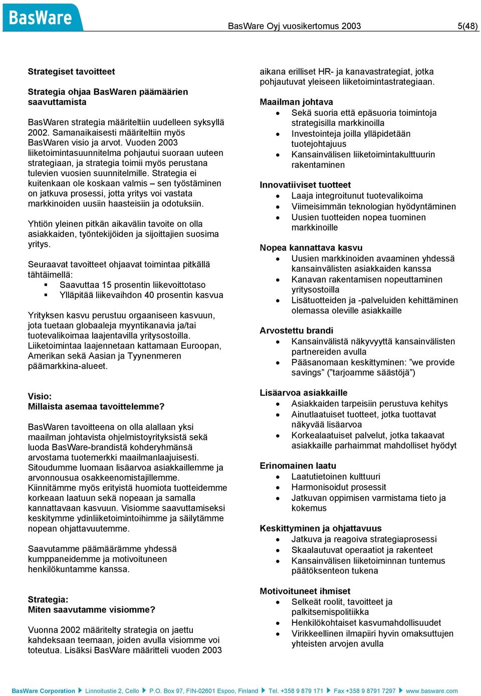 Vuoden 2003 liiketoimintasuunnitelma pohjautui suoraan uuteen strategiaan, ja strategia toimii myös perustana tulevien vuosien suunnitelmille.