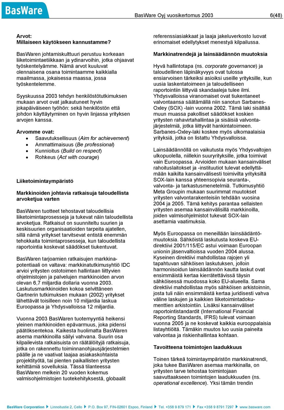 Syyskuussa 2003 tehdyn henkilöstötutkimuksen mukaan arvot ovat jalkautuneet hyvin jokapäiväiseen työhön: sekä henkilöstön että johdon käyttäytyminen on hyvin linjassa yrityksen arvojen kanssa.