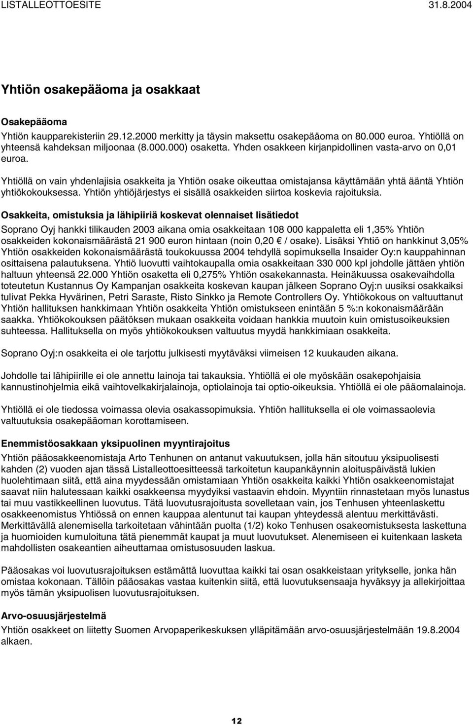 Yhtiöllä on vain yhdenlajisia osakkeita ja Yhtiön osake oikeuttaa omistajansa käyttämään yhtä ääntä Yhtiön yhtiökokouksessa. Yhtiön yhtiöjärjestys ei sisällä osakkeiden siirtoa koskevia rajoituksia.