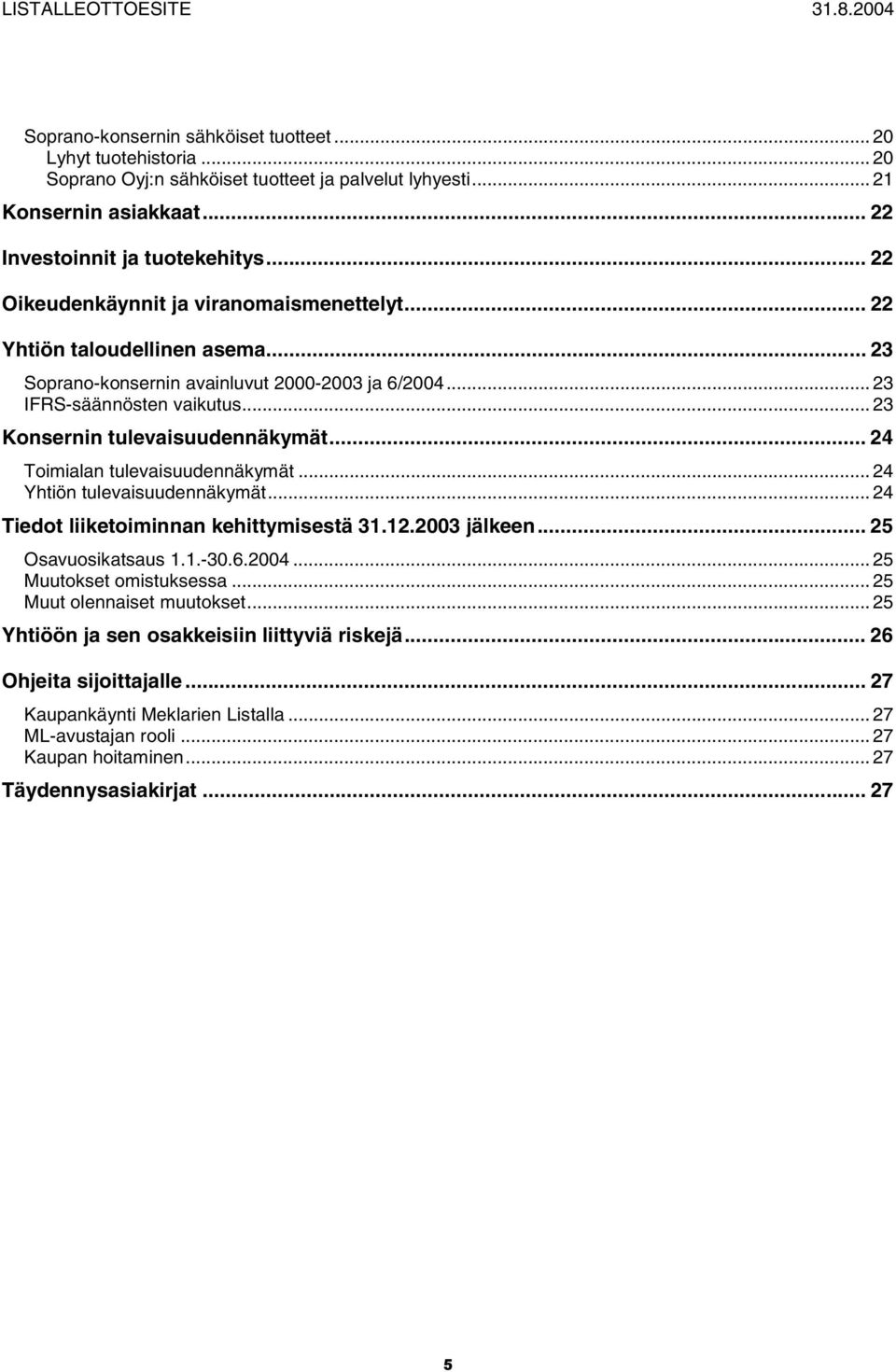 .. 23 Konsernin tulevaisuudennäkymät... 24 Toimialan tulevaisuudennäkymät... 24 Yhtiön tulevaisuudennäkymät... 24 Tiedot liiketoiminnan kehittymisestä 31.12.2003 jälkeen... 25 Osavuosikatsaus 1.1.-30.