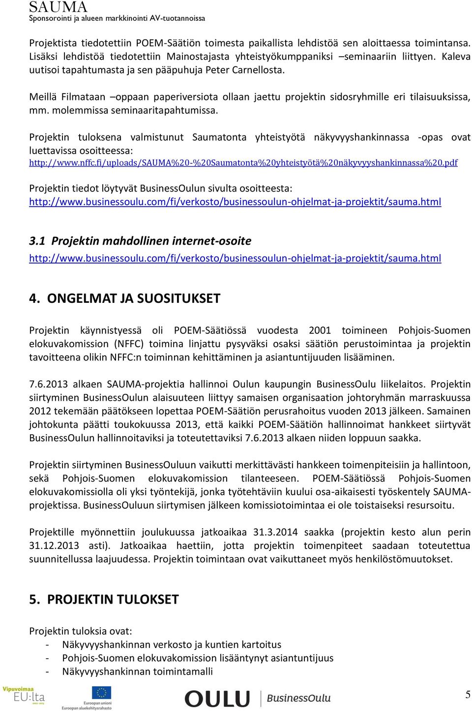 Projektin tuloksena valmistunut Saumatonta yhteistyötä näkyvyyshankinnassa -opas ovat luettavissa osoitteessa: http://www.nffc.fi/uploads/sauma%20-%20saumatonta%20yhteistyötä%20näkyvyyshankinnassa%20.