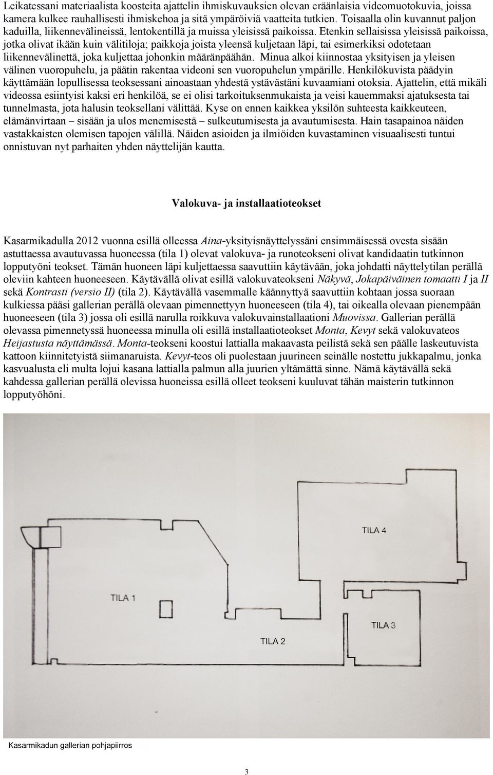 Etenkin sellaisissa yleisissä paikoissa, jotka olivat ikään kuin välitiloja; paikkoja joista yleensä kuljetaan läpi, tai esimerkiksi odotetaan liikennevälinettä, joka kuljettaa johonkin määränpäähän.