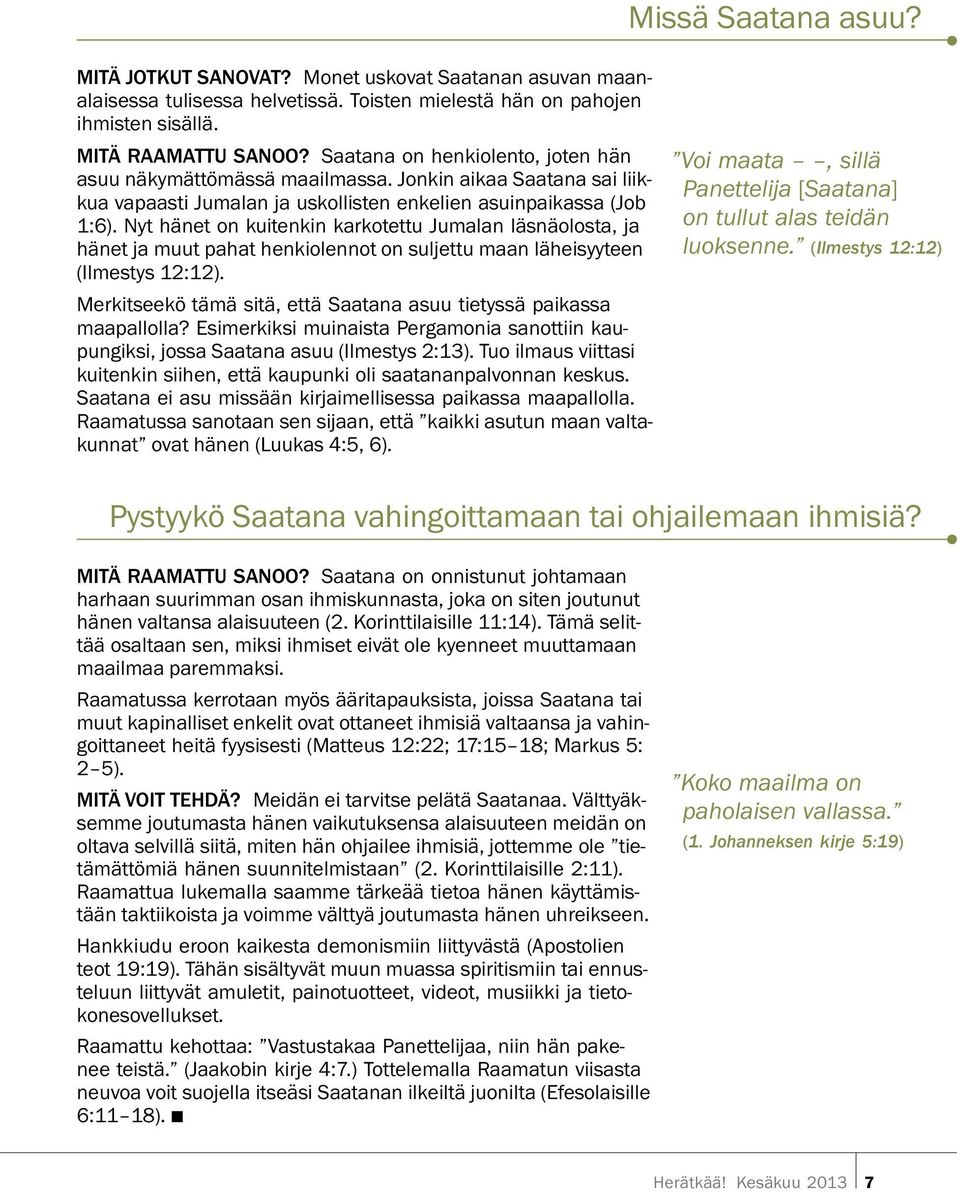 Nyt hanet on kuitenkin karkotettu Jumalan lasn aolosta, ja hanet ja muut pahat henkiolennot on suljettu maan laheisyyteen (Ilmestys 12:12).