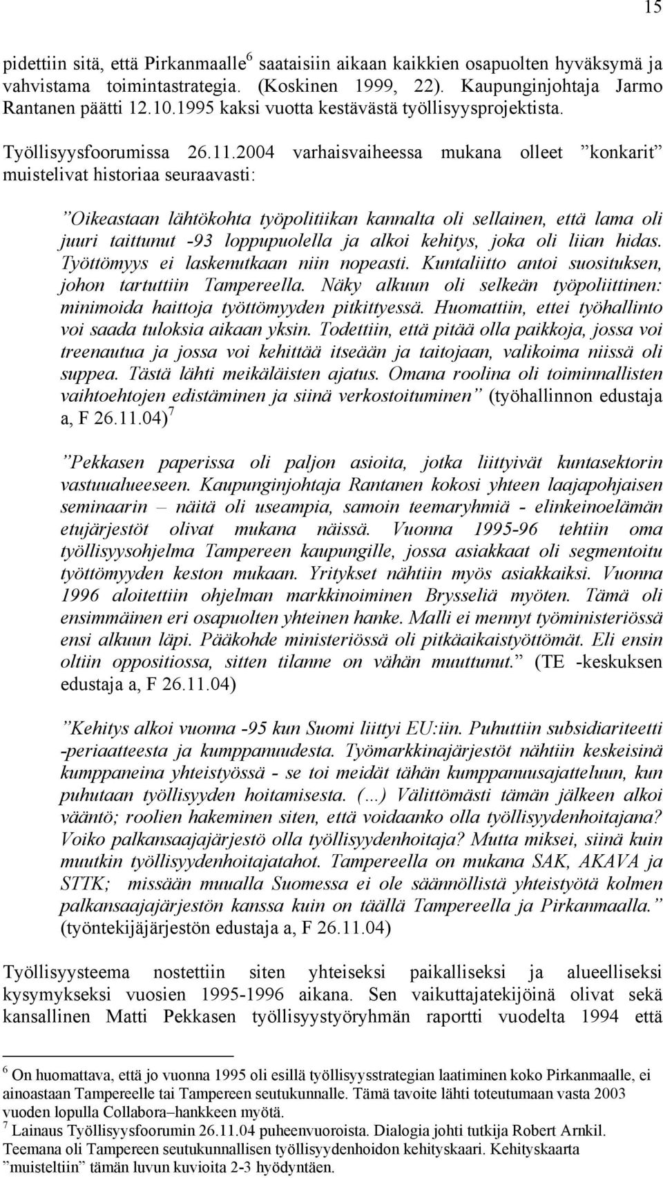 2004 varhaisvaiheessa mukana olleet konkarit muistelivat historiaa seuraavasti: Oikeastaan lähtökohta työpolitiikan kannalta oli sellainen, että lama oli juuri taittunut -93 loppupuolella ja alkoi