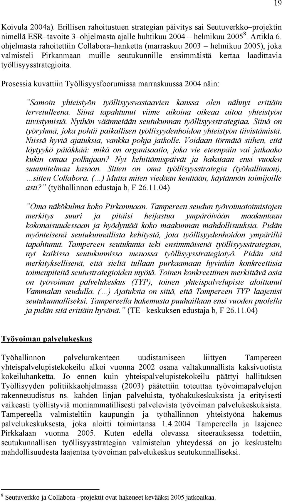 Prosessia kuvattiin Työllisyysfoorumissa marraskuussa 2004 näin: Samoin yhteistyön työllisyysvastaavien kanssa olen nähnyt erittäin tervetulleena.