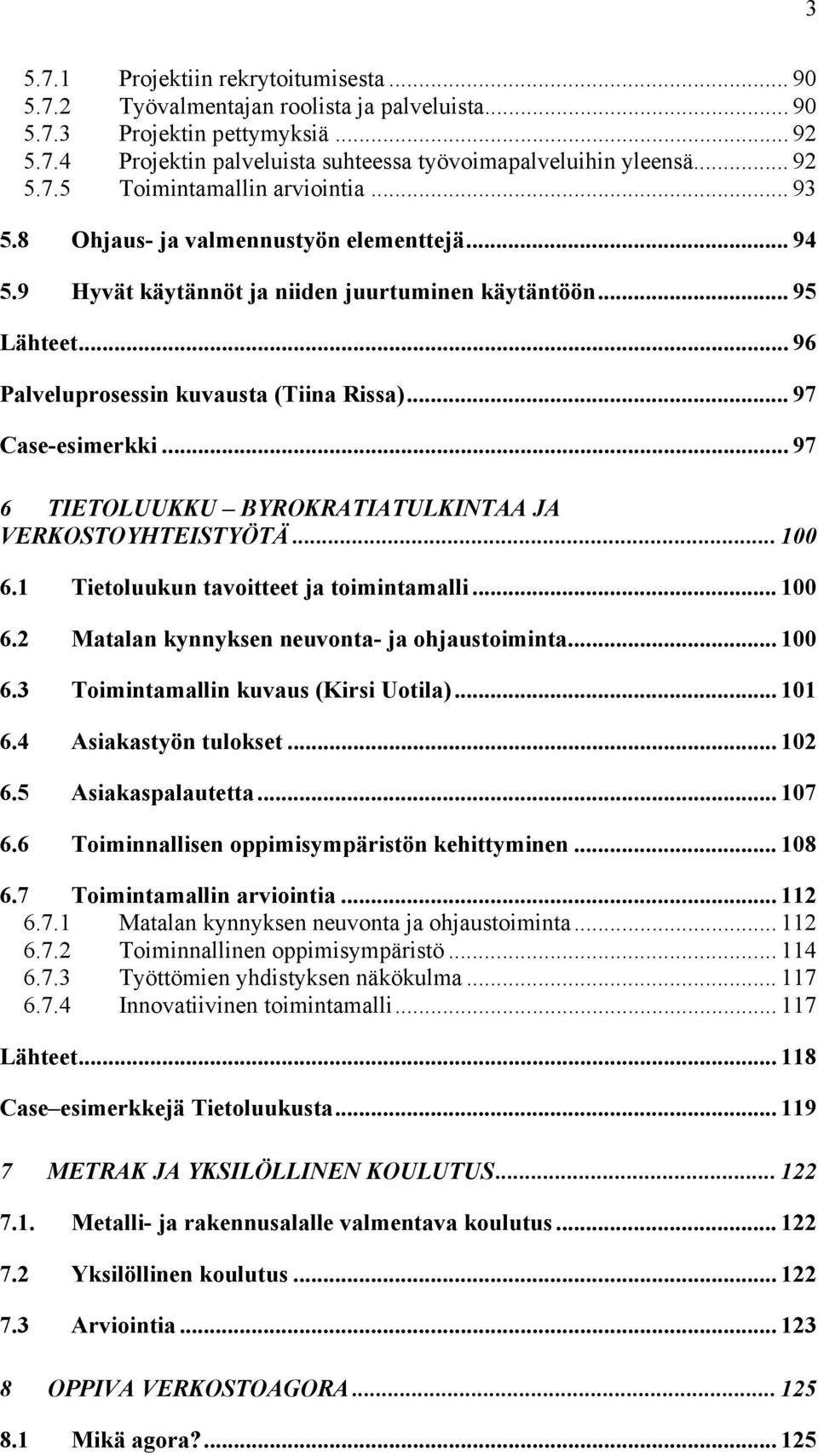 .. 97 6 TIETOLUUKKU BYROKRATIATULKINTAA JA VERKOSTOYHTEISTYÖTÄ... 100 6.1 Tietoluukun tavoitteet ja toimintamalli... 100 6.2 Matalan kynnyksen neuvonta- ja ohjaustoiminta... 100 6.3 Toimintamallin kuvaus (Kirsi Uotila).