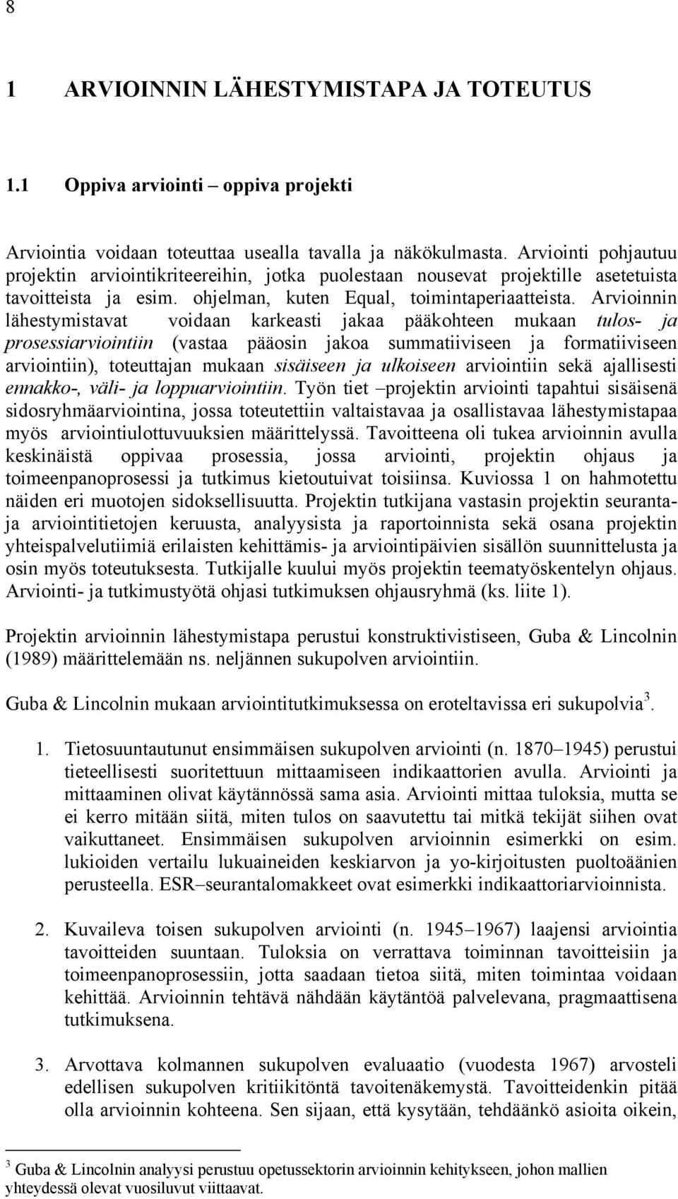 Arvioinnin lähestymistavat voidaan karkeasti jakaa pääkohteen mukaan tulos- ja prosessiarviointiin (vastaa pääosin jakoa summatiiviseen ja formatiiviseen arviointiin), toteuttajan mukaan sisäiseen ja