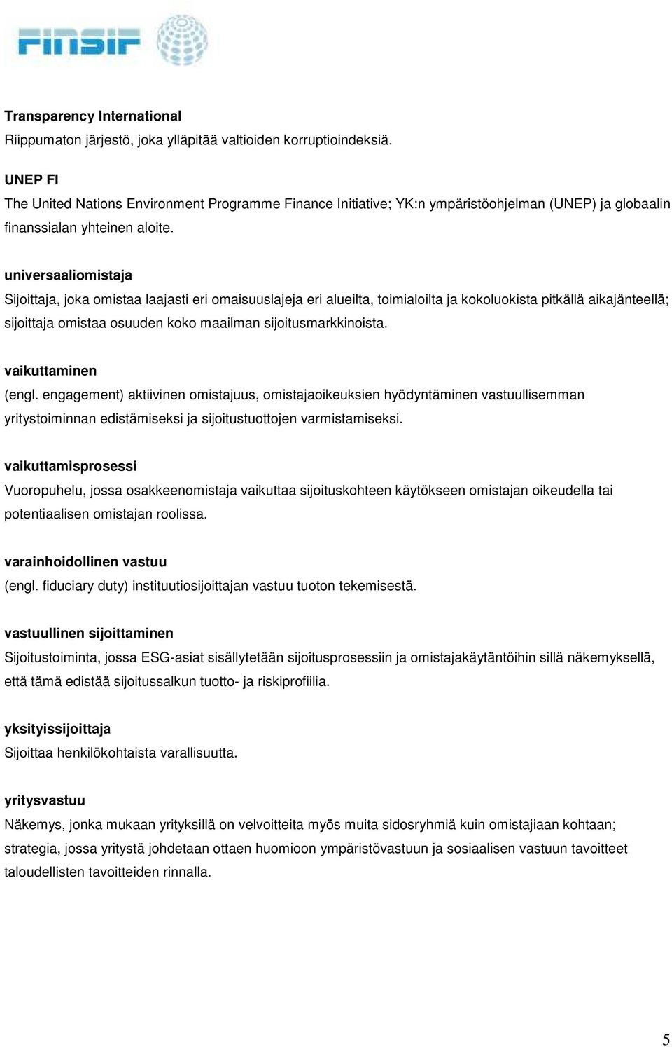 universaaliomistaja Sijoittaja, joka omistaa laajasti eri omaisuuslajeja eri alueilta, toimialoilta ja kokoluokista pitkällä aikajänteellä; sijoittaja omistaa osuuden koko maailman