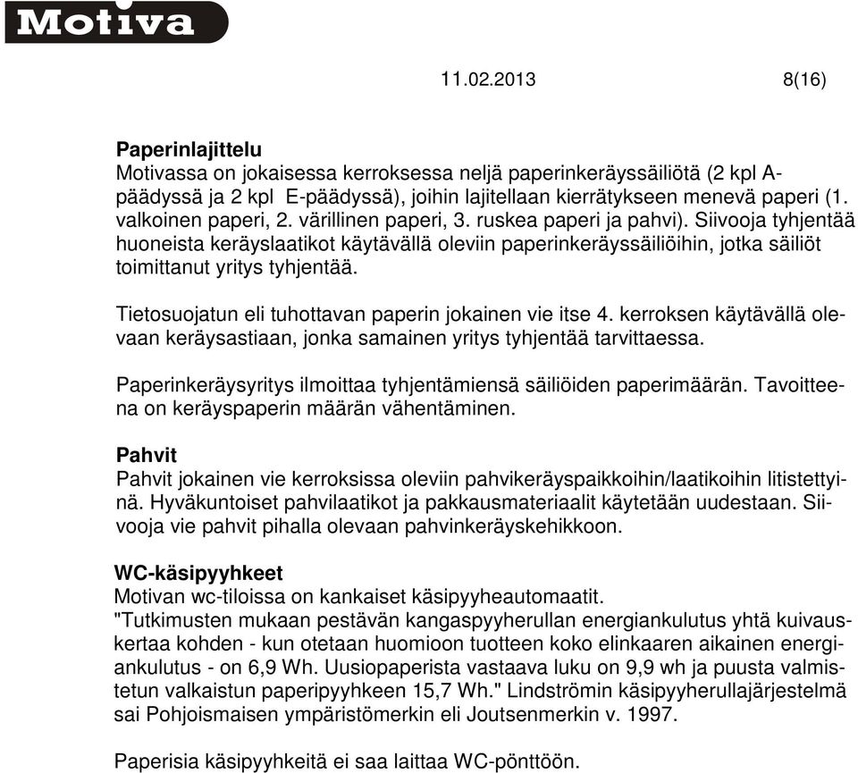 Tietosuojatun eli tuhottavan paperin jokainen vie itse 4. kerroksen käytävällä olevaan keräysastiaan, jonka samainen yritys tyhjentää tarvittaessa.