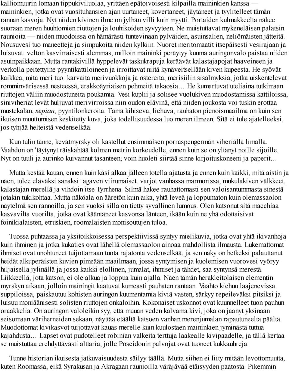 Ne muistuttavat mykeneläisen palatsin raunioita niiden muodoissa on hämärästi tuntevinaan pylväiden, asuinsalien, neliömäisten jätteitä. Nousuvesi tuo maneetteja ja simpukoita niiden kylkiin.