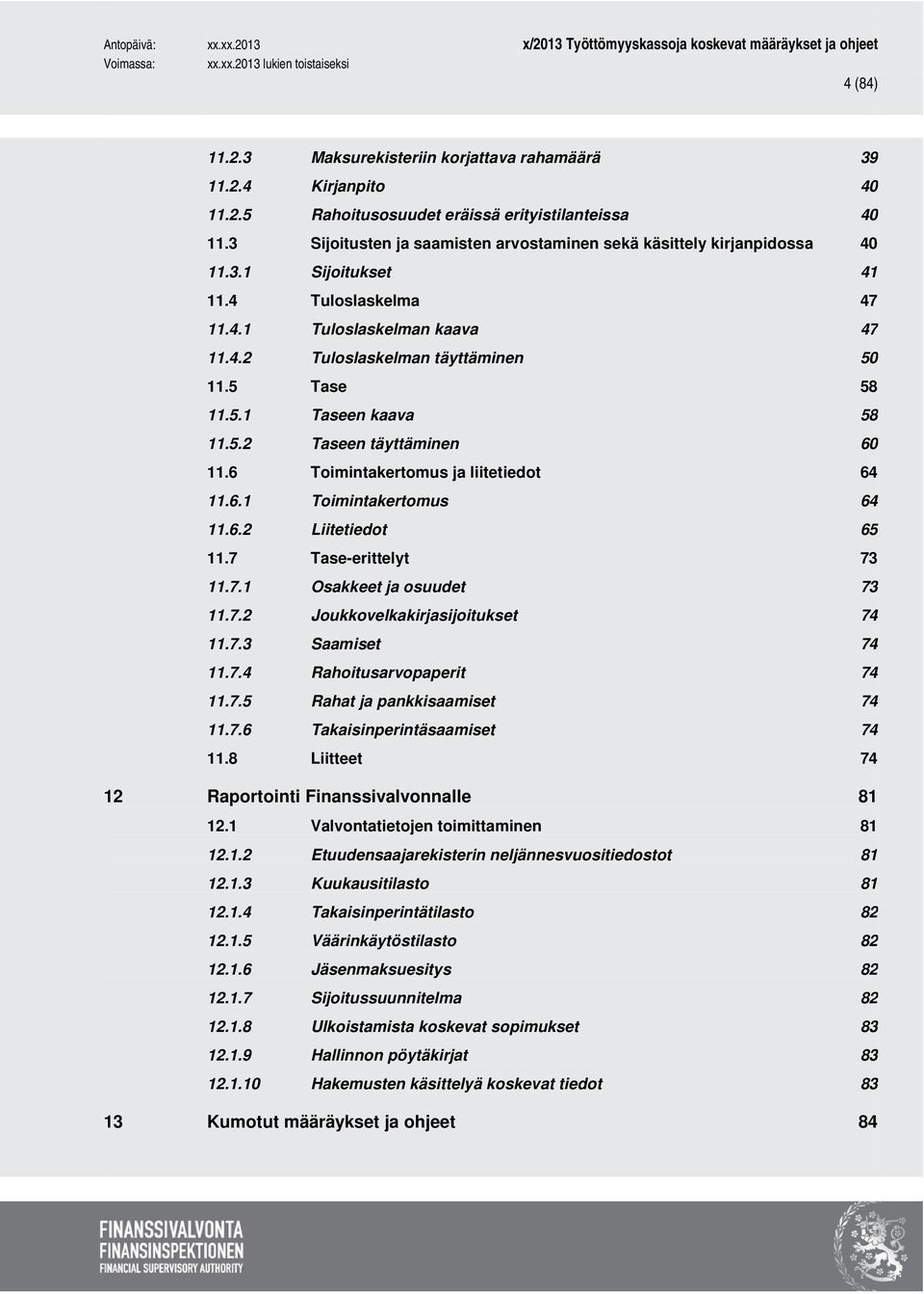 5.1 Taseen kaava 58 11.5.2 Taseen täyttäminen 60 11.6 Toimintakertomus ja liitetiedot 64 11.6.1 Toimintakertomus 64 11.6.2 Liitetiedot 65 11.7 Tase-erittelyt 73 11.7.1 Osakkeet ja osuudet 73 11.7.2 Joukkovelkakirjasijoitukset 74 11.