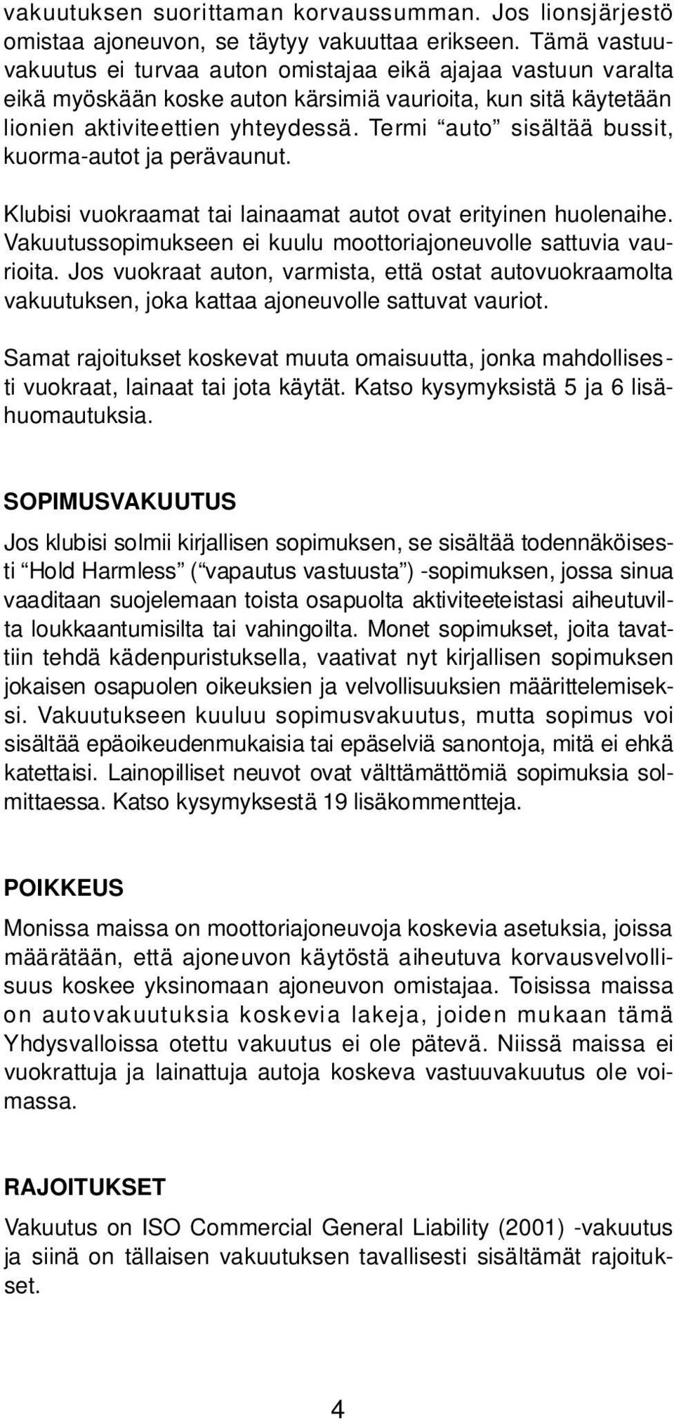 Termi auto sisältää bussit, kuorma-autot ja perävaunut. Klubisi vuokraamat tai lainaamat autot ovat erityinen huolenaihe. Vakuutussopimukseen ei kuulu moottoriajoneuvolle sattuvia vaurioita.