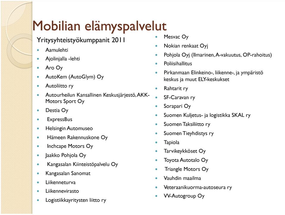 Nokian renkaat Oyj Pohjola Oyj (Ilmarinen, A-vakuutus, OP-rahoitus) Poliisihallitus Pirkanmaan Elinkeino-, liikenne-, ja ympäristö keskus ja muut ELY-keskukset Rahtarit ry SF-Caravan ry Sorapari Oy