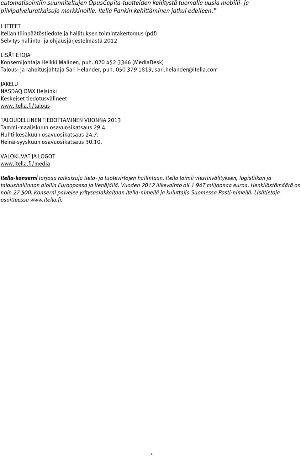 020 452 3366 (MediaDesk) Talous- ja rahoitusjohtaja Sari Helander, puh. 050 379 1819, sari.helander@itella.com JAKELU NASDAQ OMX Helsinki Keskeiset tiedotusvälineet www.itella.fi/talous TALOUDELLINEN TIEDOTTAMINEN VUONNA 2013 Tammi-maaliskuun osavuosikatsaus 29.