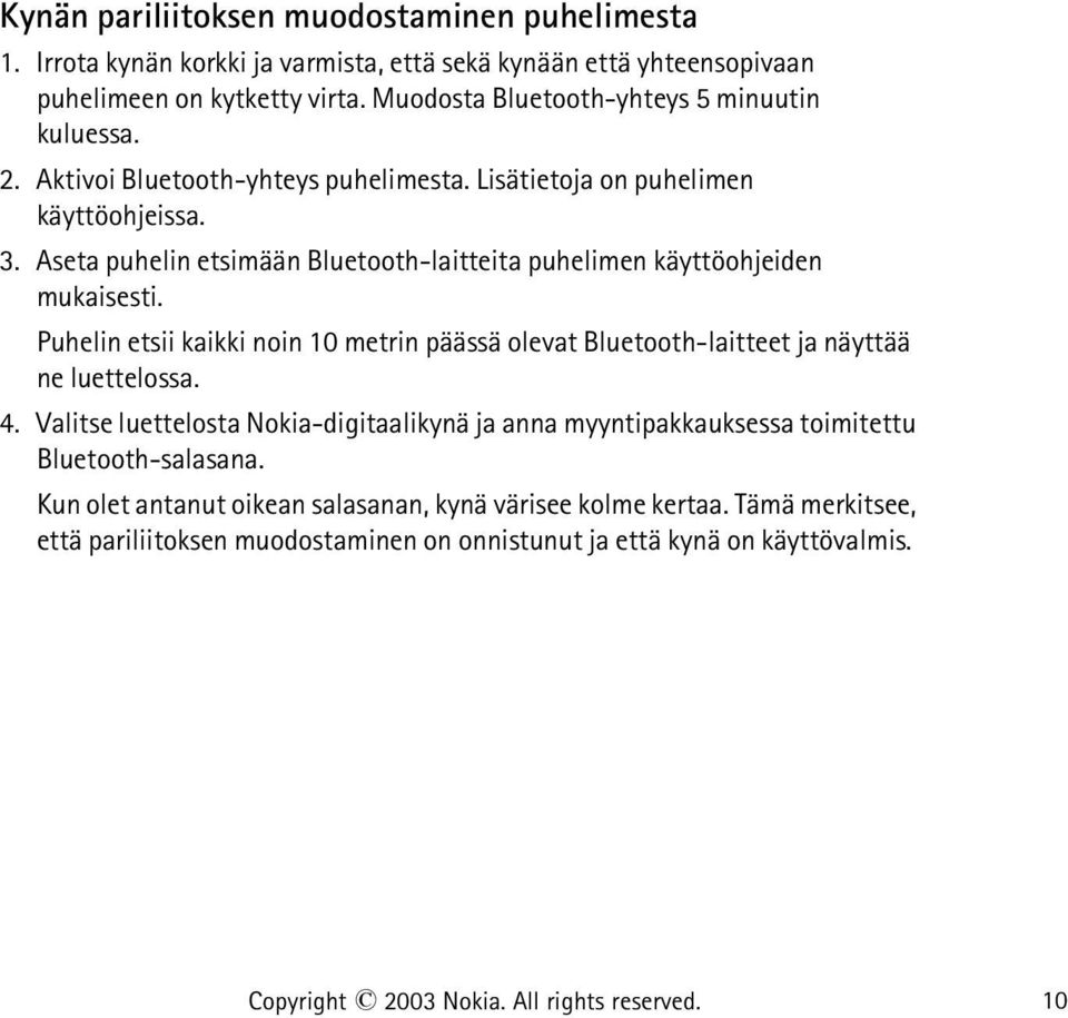 Aseta puhelin etsimään Bluetooth-laitteita puhelimen käyttöohjeiden mukaisesti. Puhelin etsii kaikki noin 10 metrin päässä olevat Bluetooth-laitteet ja näyttää ne luettelossa. 4.