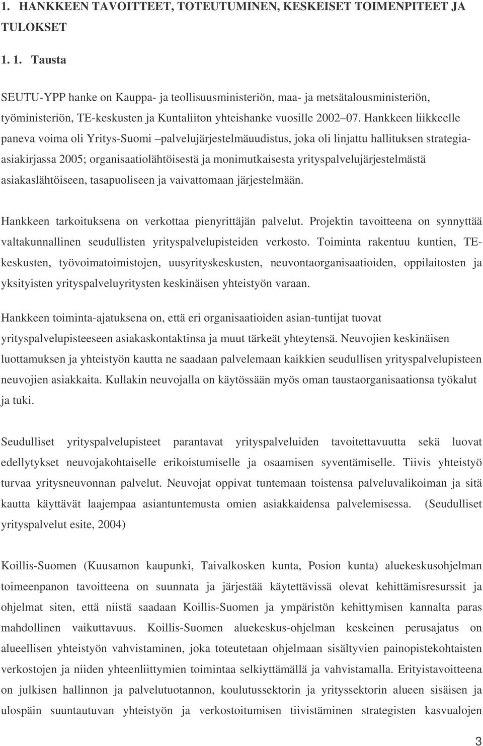 Hankkeen liikkeelle paneva voima oli Yritys-Suomi palvelujärjestelmäuudistus, joka oli linjattu hallituksen strategiaasiakirjassa 2005; organisaatiolähtöisestä ja monimutkaisesta