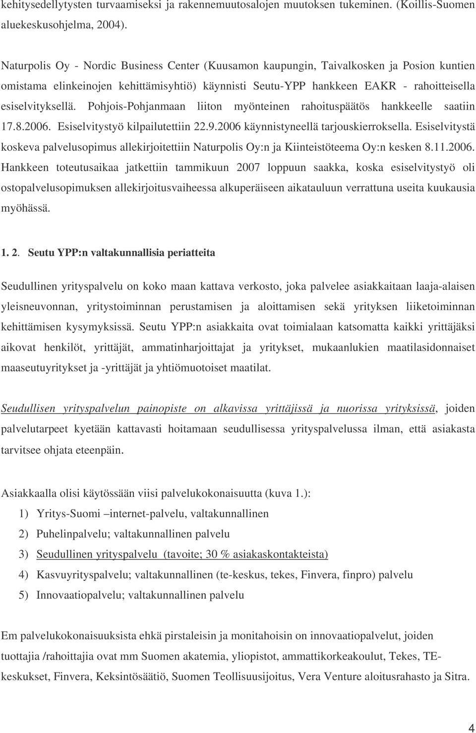 Pohjois-Pohjanmaan liiton myönteinen rahoituspäätös hankkeelle saatiin 17.8.2006. Esiselvitystyö kilpailutettiin 22.9.2006 käynnistyneellä tarjouskierroksella.