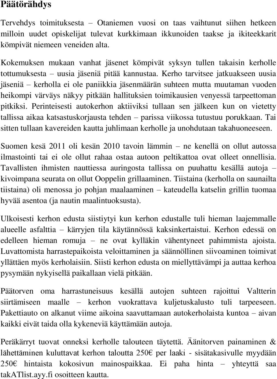 Kerho tarvitsee jatkuakseen uusia jäseniä kerholla ei ole paniikkia jäsenmäärän suhteen mutta muutaman vuoden heikompi värväys näkyy pitkään hallituksien toimikausien venyessä tarpeettoman pitkiksi.