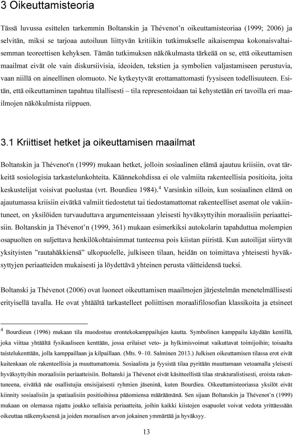 Tämän tutkimuksen näkökulmasta tärkeää on se, että oikeuttamisen maailmat eivät ole vain diskursiivisia, ideoiden, tekstien ja symbolien valjastamiseen perustuvia, vaan niillä on aineellinen olomuoto.