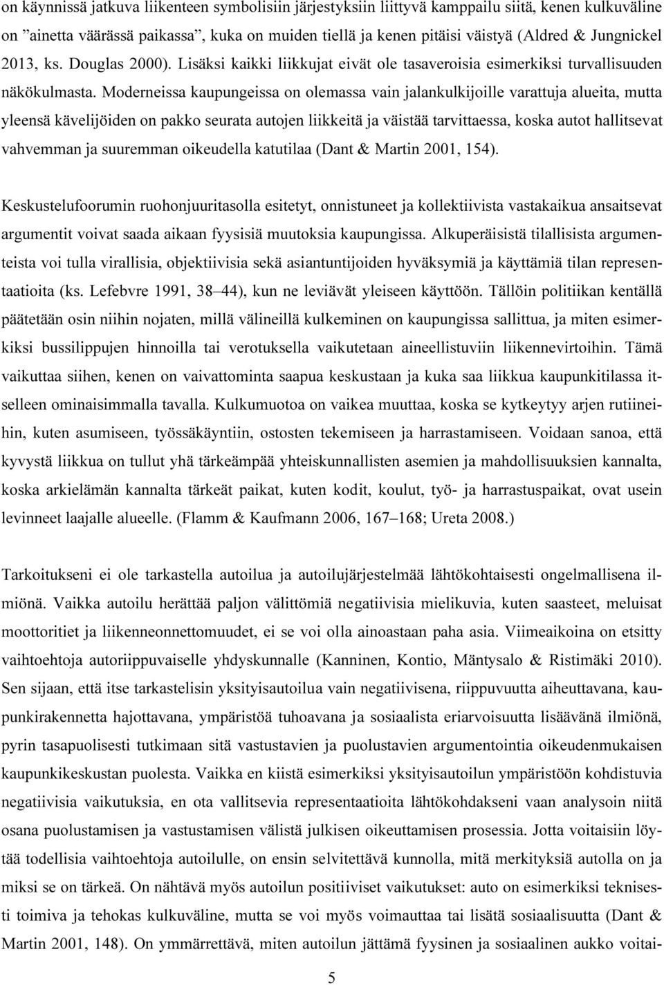 Moderneissa kaupungeissa on olemassa vain jalankulkijoille varattuja alueita, mutta yleensä kävelijöiden on pakko seurata autojen liikkeitä ja väistää tarvittaessa, koska autot hallitsevat vahvemman