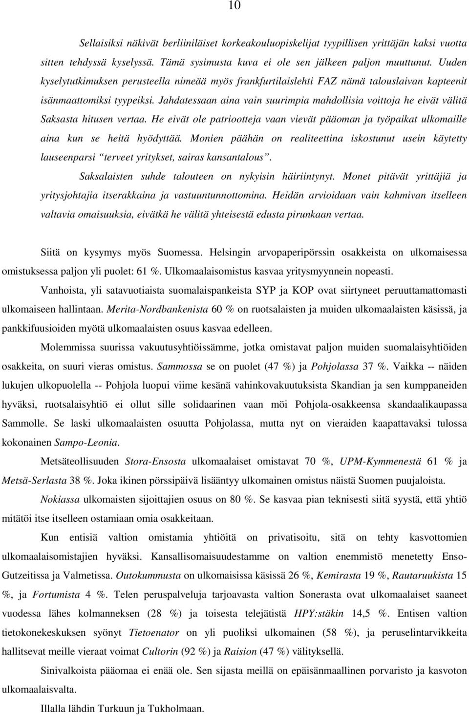 Jahdatessaan aina vain suurimpia mahdollisia voittoja he eivät välitä Saksasta hitusen vertaa. He eivät ole patriootteja vaan vievät pääoman ja työpaikat ulkomaille aina kun se heitä hyödyttää.