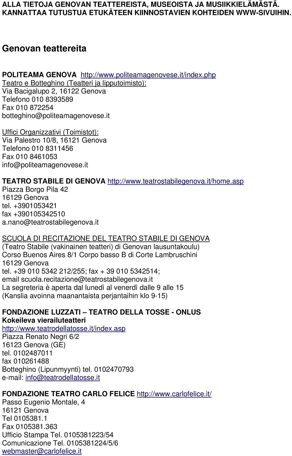 it Uffici Organizzativi (Toimistot): Via Palestro 10/8, 16121 Genova Telefono 010 8311456 Fax 010 8461053 info@politeamagenovese.it TEATRO STABILE DI GENOVA http://www.teatrostabilegenova.it/home.