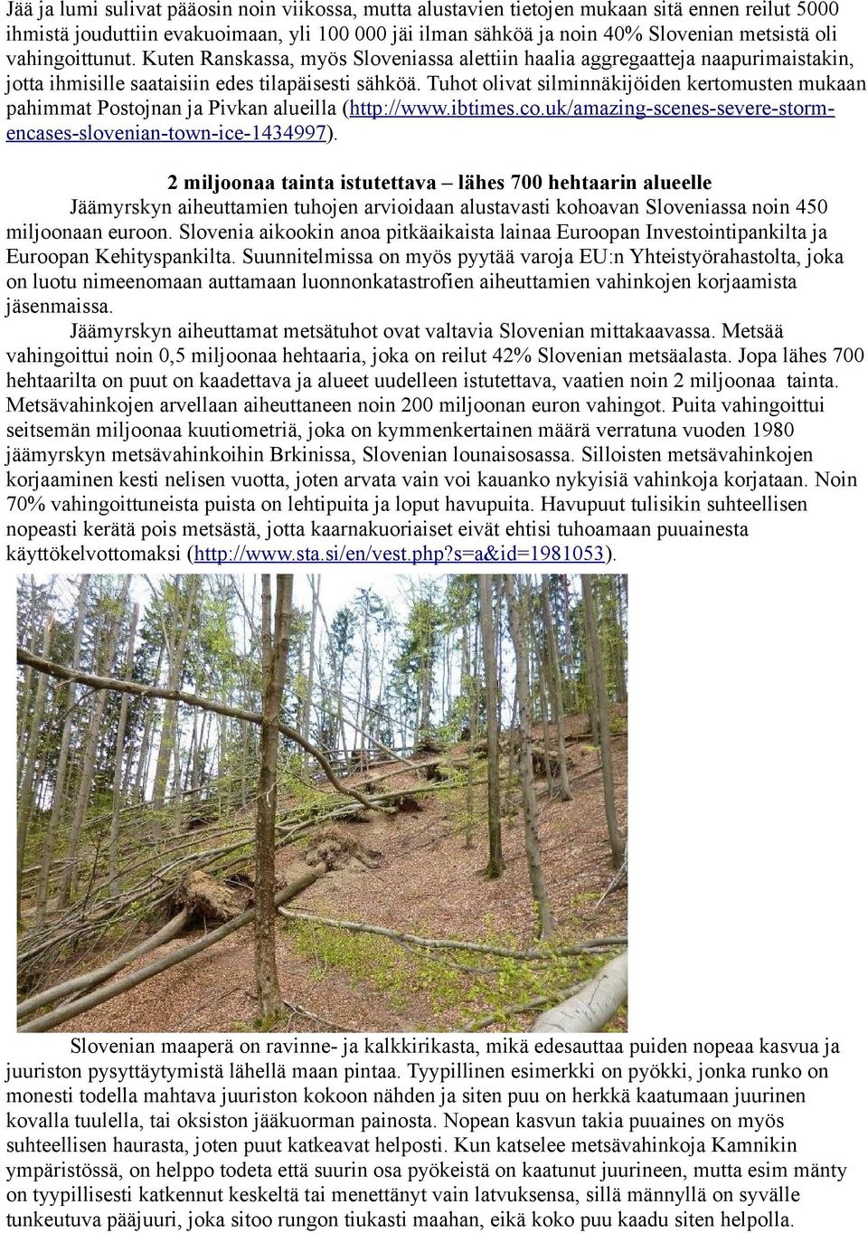 Tuhot olivat silminnäkijöiden kertomusten mukaan pahimmat Postojnan ja Pivkan alueilla (http://www.ibtimes.co.uk/amazing-scenes-severe-stormencases-slovenian-town-ice-1434997).