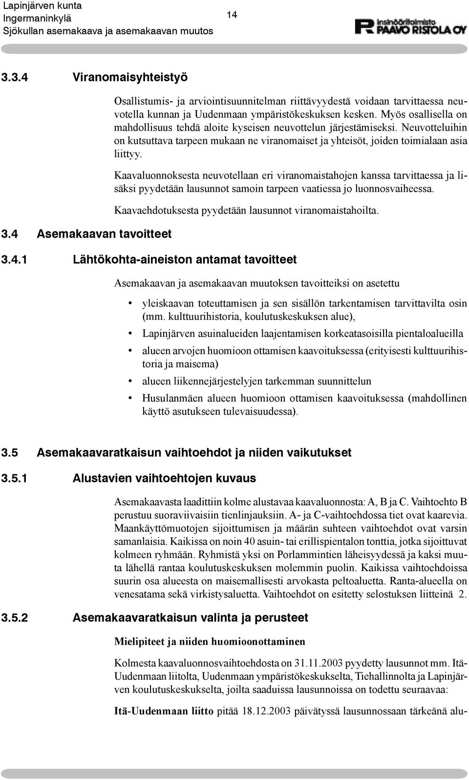 Kaavaluonnoksesta neuvotellaan eri viranomaistahojen kanssa tarvittaessa ja lisäksi pyydetään lausunnot samoin tarpeen vaatiessa jo luonnosvaiheessa.