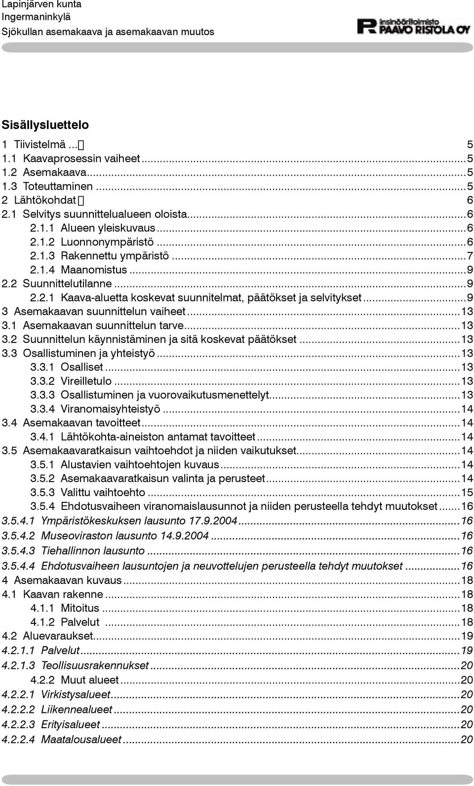 1 Asemakaavan suunnittelun tarve...13 3.2 Suunnittelun käynnistäminen ja sitä koskevat päätökset...13 3.3 Osallistuminen ja yhteistyö...13 3.3.1 Osalliset...13 3.3.2 Vireilletulo...13 3.3.3 Osallistuminen ja vuorovaikutusmenettelyt.