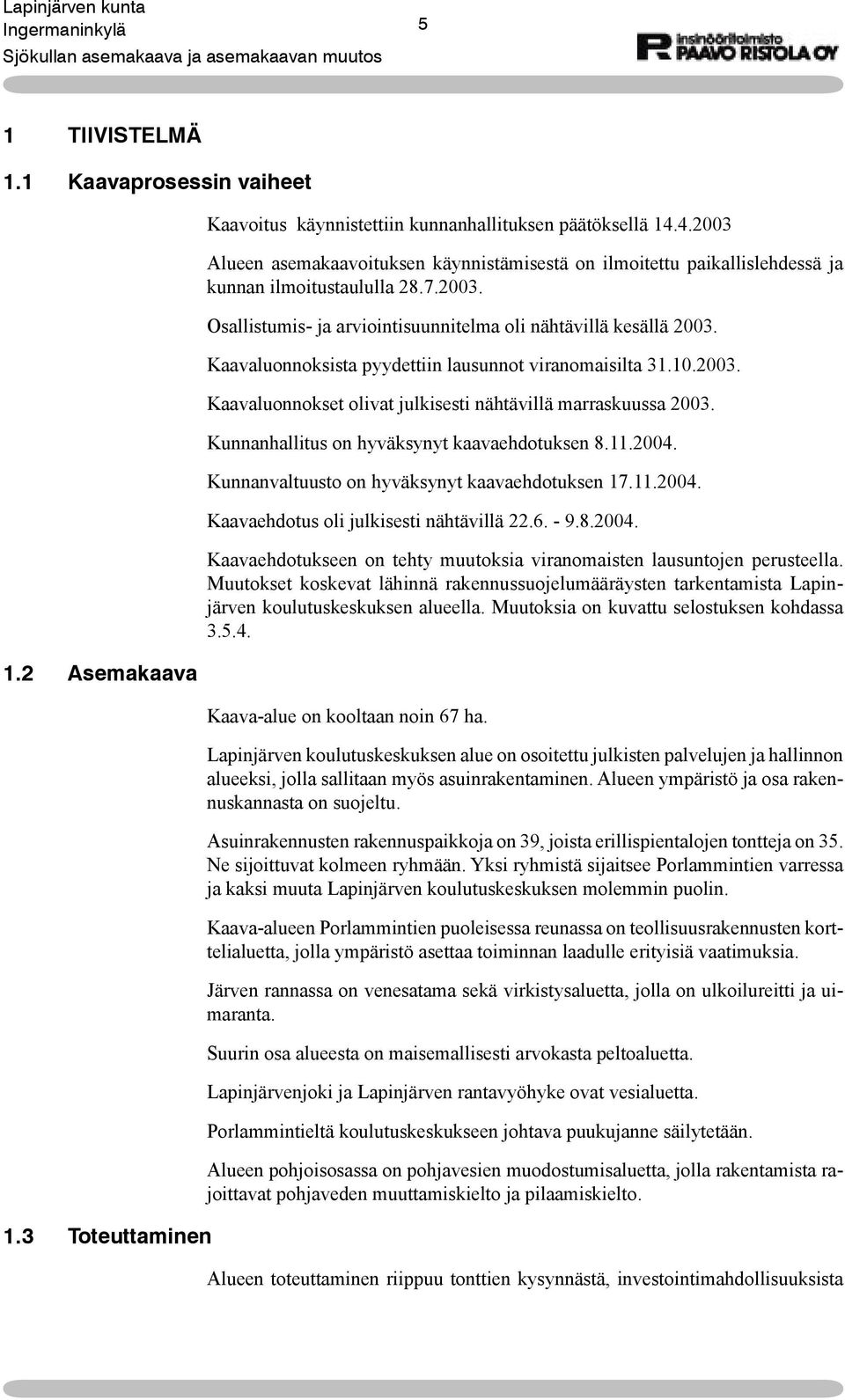 Kaavaluonnoksista pyydettiin lausunnot viranomaisilta 31.10.2003. Kaavaluonnokset olivat julkisesti nähtävillä marraskuussa 2003. Kunnanhallitus on hyväksynyt kaavaehdotuksen 8.11.2004.