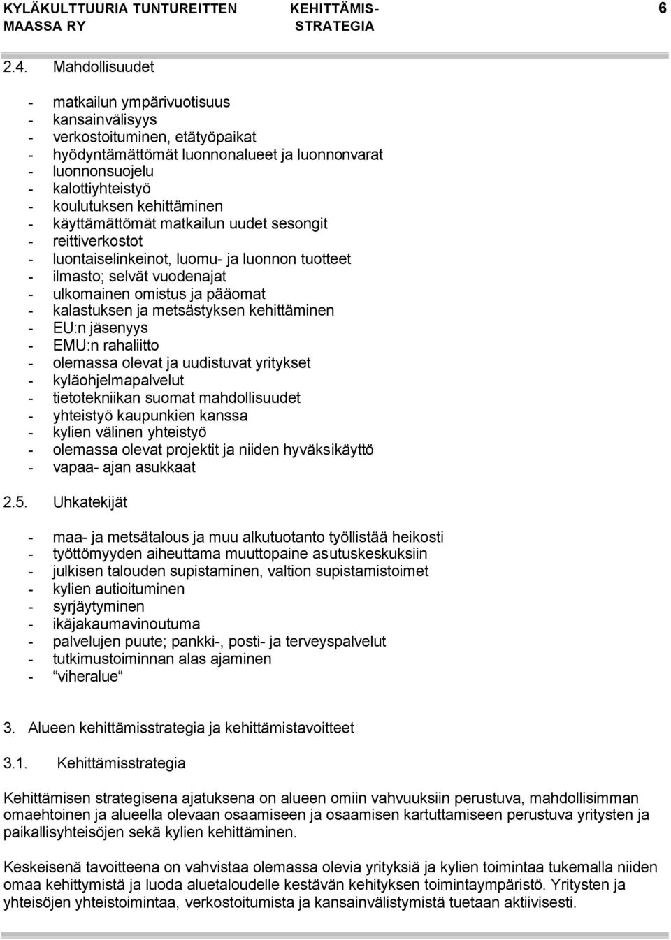 kehittäminen - käyttämättömät matkailun uudet sesongit - reittiverkostot - luontaiselinkeinot, luomu- ja luonnon tuotteet - ilmasto; selvät vuodenajat - ulkomainen omistus ja pääomat - kalastuksen ja