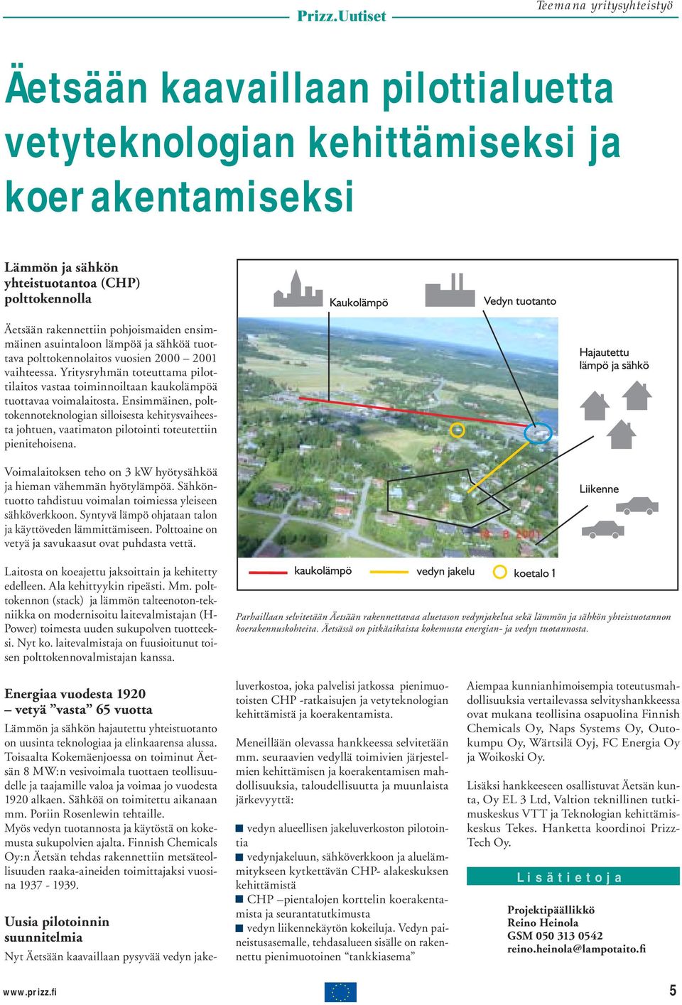 Ensimmäinen, polttokennoteknologian silloisesta kehitysvaiheesta johtuen, vaatimaton pilotointi toteutettiin pienitehoisena. Voimalaitoksen teho on 3 kw hyötysähköä ja hieman vähemmän hyötylämpöä.