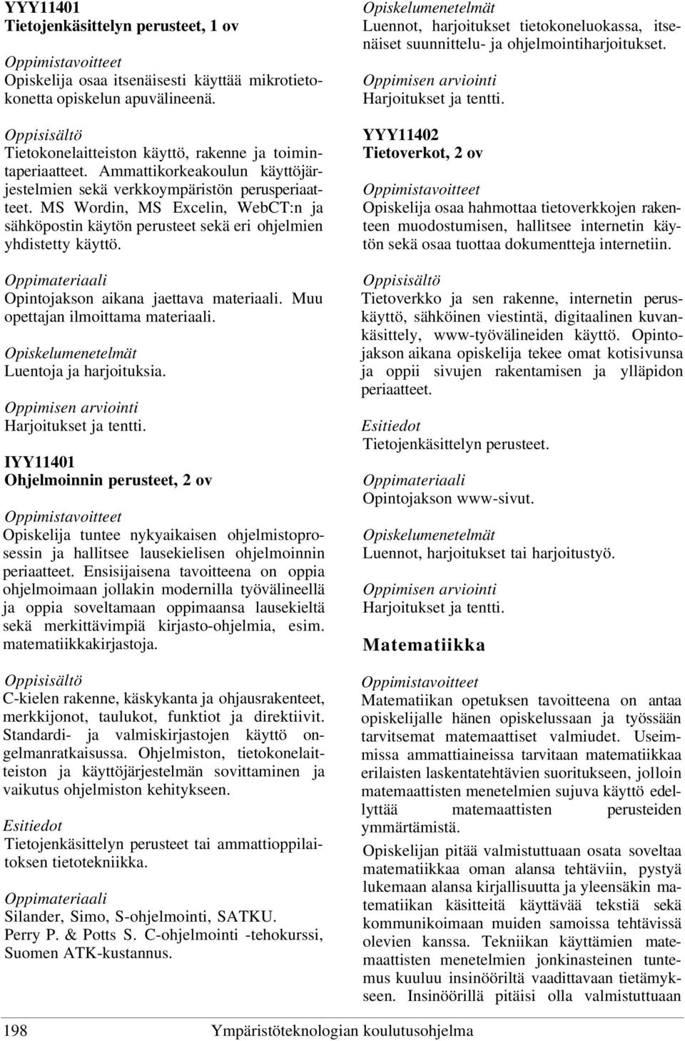 Opintojakson aikana jaettava materiaali. Muu opettajan ilmoittama materiaali. Luentoja ja harjoituksia.