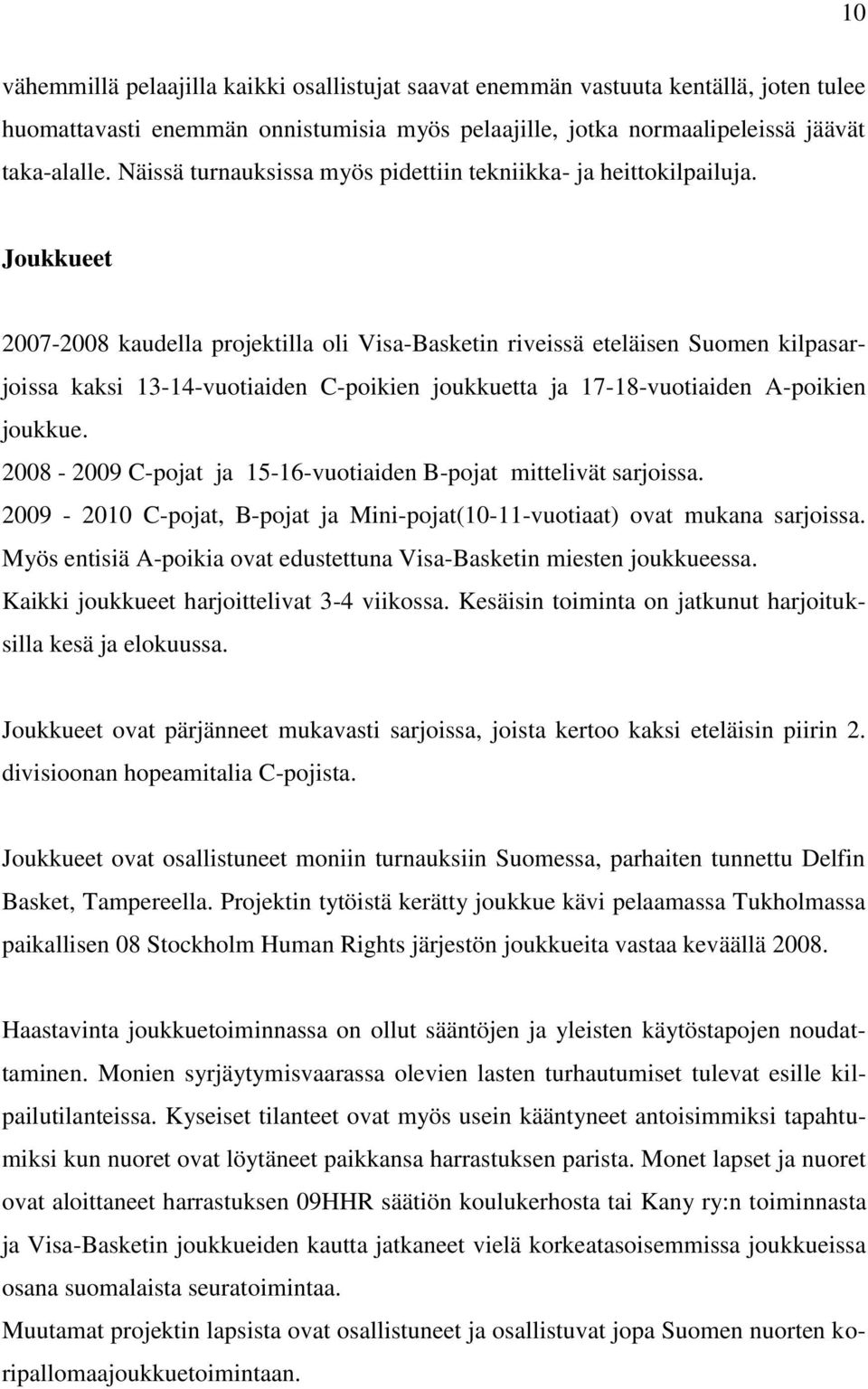 Joukkueet 2007-2008 kaudella projektilla oli Visa-Basketin riveissä eteläisen Suomen kilpasarjoissa kaksi 13-14-vuotiaiden C-poikien joukkuetta ja 17-18-vuotiaiden A-poikien joukkue.